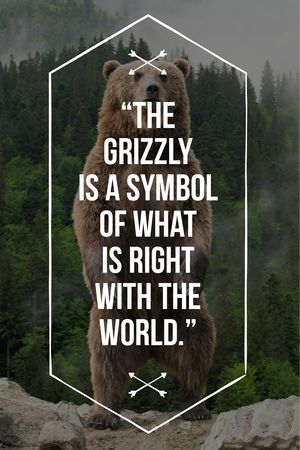 “The grizzly is a symbol of what is right with the world.”